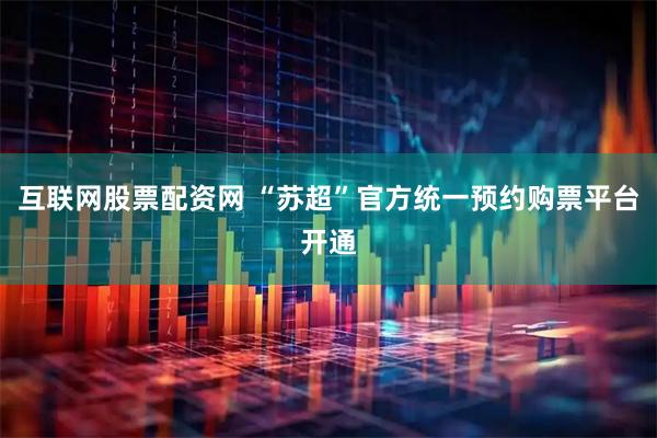 互联网股票配资网 “苏超”官方统一预约购票平台开通