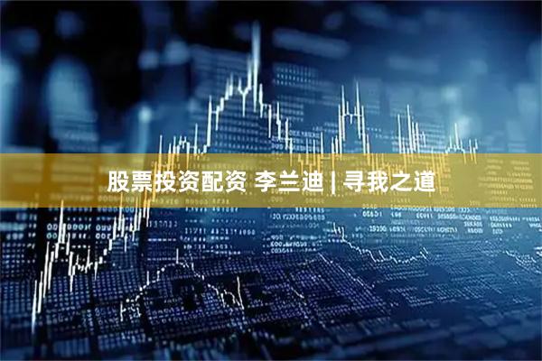 股票投资配资 李兰迪 | 寻我之道