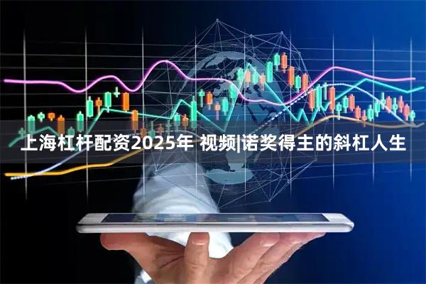 上海杠杆配资2025年 视频|诺奖得主的斜杠人生
