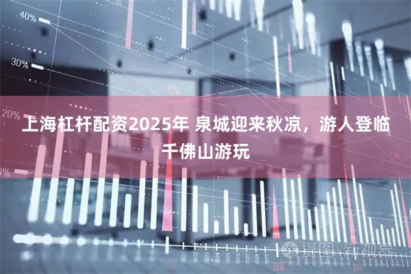 上海杠杆配资2025年 泉城迎来秋凉，游人登临千佛山游玩