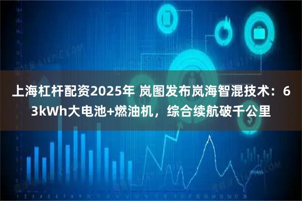 上海杠杆配资2025年 岚图发布岚海智混技术：63kWh大电池+燃油机，综合续航破千公里