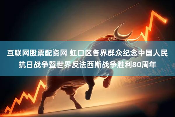 互联网股票配资网 虹口区各界群众纪念中国人民抗日战争暨世界反法西斯战争胜利80周年