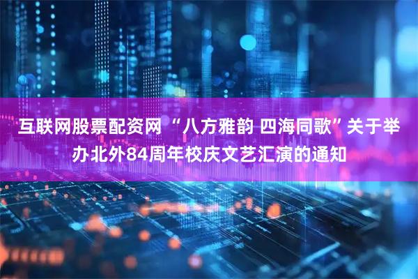 互联网股票配资网 “八方雅韵 四海同歌”关于举办北外84周年校庆文艺汇演的通知