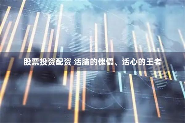 股票投资配资 活脑的傀儡、活心的王者