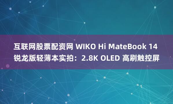 互联网股票配资网 WIKO Hi MateBook 14 锐龙版轻薄本实拍:2.8K OLED 高刷触控屏
