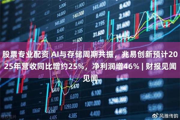 股票专业配资 AI与存储周期共振，兆易创新预计2025年营收同比增约25%，净利润增46% | 财报见闻