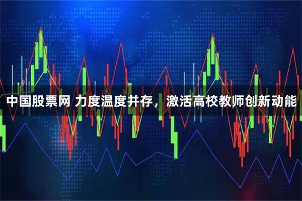 中国股票网 力度温度并存，激活高校教师创新动能