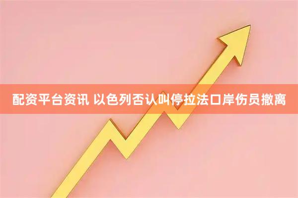 配资平台资讯 以色列否认叫停拉法口岸伤员撤离