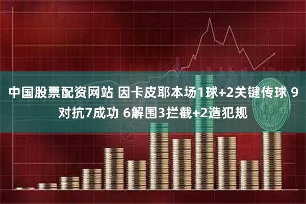 中国股票配资网站 因卡皮耶本场1球+2关键传球 9对抗7成功 6解围3拦截+2造犯规