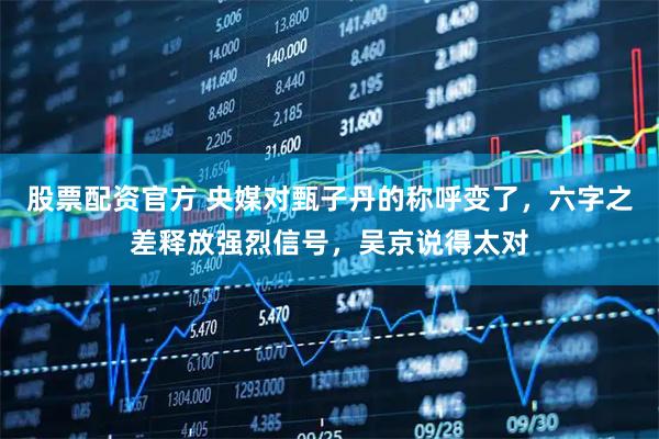 股票配资官方 央媒对甄子丹的称呼变了，六字之差释放强烈信号，吴京说得太对