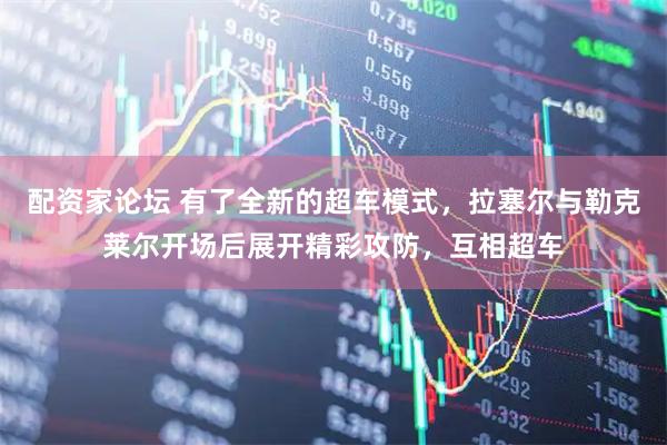 配资家论坛 有了全新的超车模式，拉塞尔与勒克莱尔开场后展开精彩攻防，互相超车