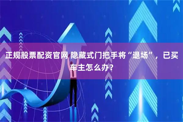 正规股票配资官网 隐藏式门把手将“退场”，已买车主怎么办？