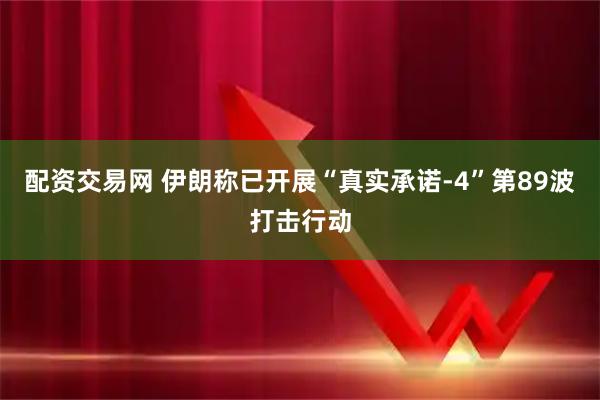 配资交易网 伊朗称已开展“真实承诺-4”第89波打击行动