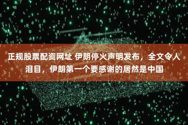 正规股票配资网址 伊朗停火声明发布，全文令人泪目，伊朗第一个要感谢的居然是中国