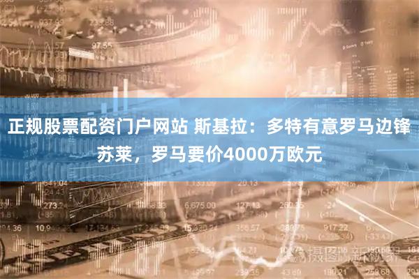 正规股票配资门户网站 斯基拉：多特有意罗马边锋苏莱，罗马要价4000万欧元