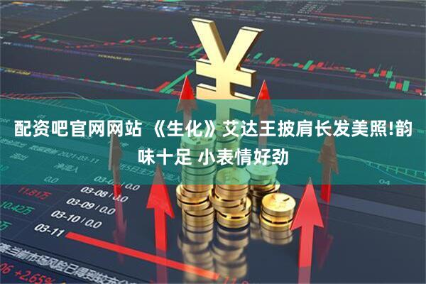配资吧官网网站 《生化》艾达王披肩长发美照!韵味十足 小表情好劲